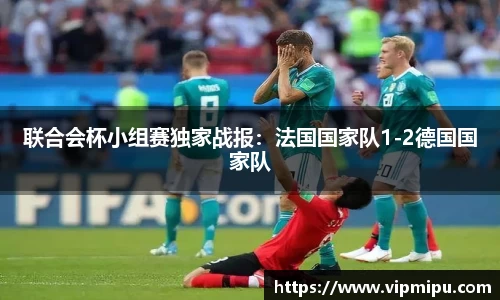 联合会杯小组赛独家战报：法国国家队1-2德国国家队