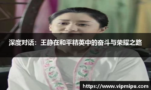 深度对话：王静在和平精英中的奋斗与荣耀之路