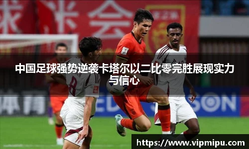 中国足球强势逆袭卡塔尔以二比零完胜展现实力与信心