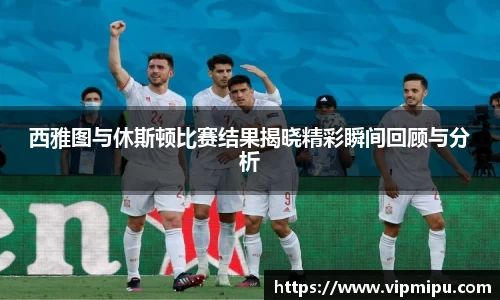 西雅图与休斯顿比赛结果揭晓精彩瞬间回顾与分析