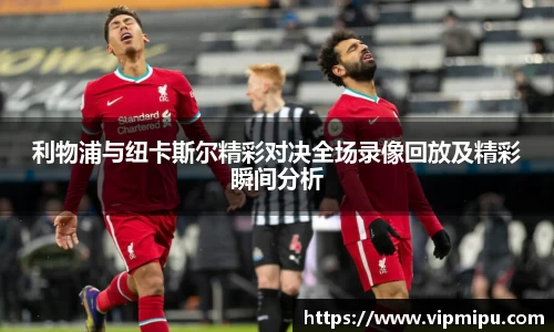 利物浦与纽卡斯尔精彩对决全场录像回放及精彩瞬间分析