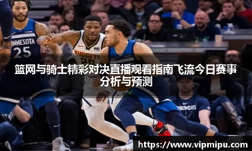 篮网与骑士精彩对决直播观看指南飞流今日赛事分析与预测