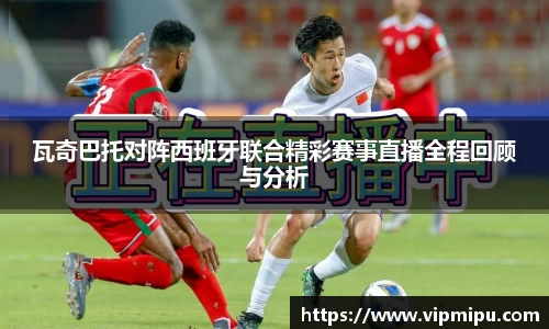 瓦奇巴托对阵西班牙联合精彩赛事直播全程回顾与分析